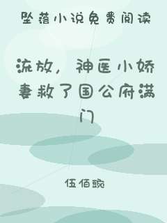 流放，神医小娇妻救了国公府满门
