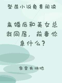 离婚后和美女总裁同居，前妻你急什么？